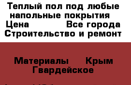 Теплый пол под любые напольные покрытия › Цена ­ 1 000 - Все города Строительство и ремонт » Материалы   . Крым,Гвардейское